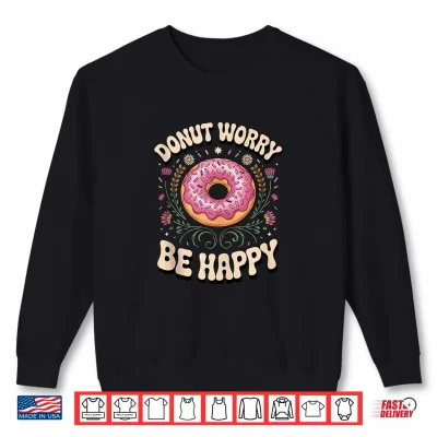Sweatshirt Donut Worry Be Happy Doughnut Pun Foodie Shirt