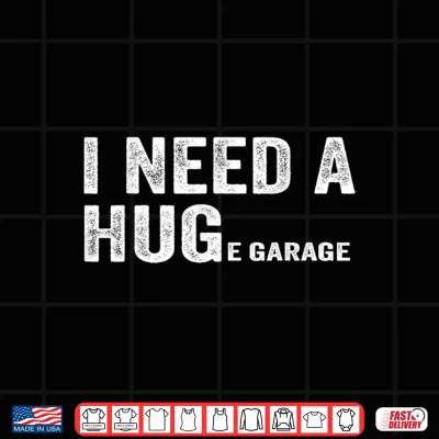 I Need A Huge Garage Funny Mechanic Car Shirt 4 Design I Need A Huge Garage Funny Mechanic Car Shirt
