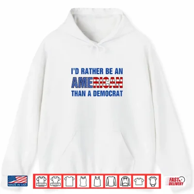 Hoodie Id Rather Be an American Than A Democrat Anti Liberal Shirt
