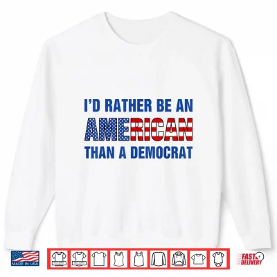 Sweatshirt Id Rather Be an American Than A Democrat Anti Liberal Shirt