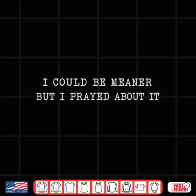 Design I Could Be Meaner But I Prayed About It Shirt
