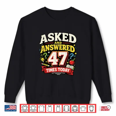 Sweatshirt Asked and Answered 47 Times Today Funny Teacher Shirt