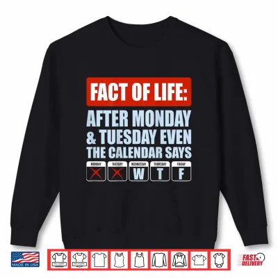 Sweatshirt Fact of Life After Monday Tuesday Even The Calendar Says WTF Shirt