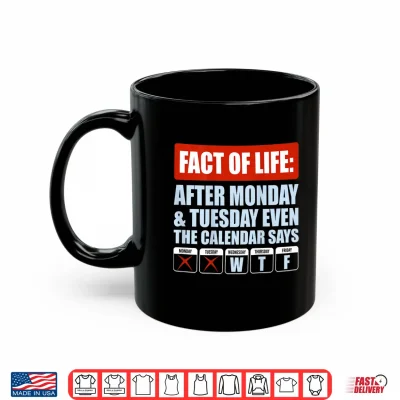 Mug Fact of Life After Monday Tuesday Even The Calendar Says WTF Shirt