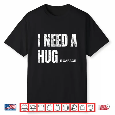 I Need A Hug Garage Funny Saying For Car Lovers Mechanics Shirt
