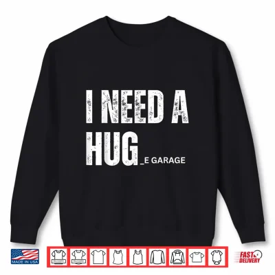 Sweatshirt I Need a Hug Garage Funny Saying for Car Lovers Mechanics Shirt