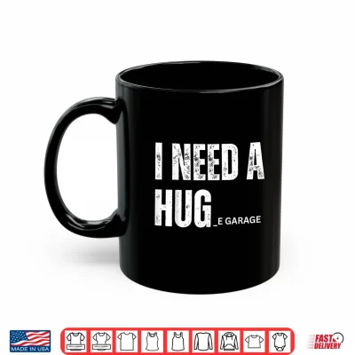 Mug I Need a Hug Garage Funny Saying for Car Lovers Mechanics Shirt