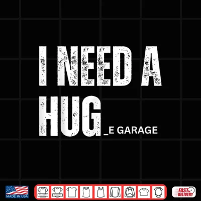 Design I Need a Hug Garage Funny Saying for Car Lovers Mechanics Shirt