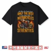 Only The Best Ride Motorcycles In Their Seventies Shirt