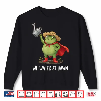 Sweatshirt We Water At Dawn Shirt