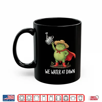 Mug We Water At Dawn Shirt
