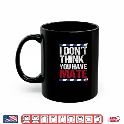 Mug I Dont Think You Have Mate Nowak Denial Shirt