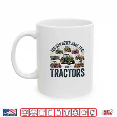Mug You Can Never Have Too Many Tractors Farmer Shirt