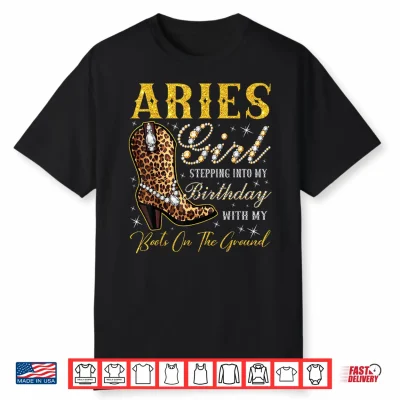 Aries Girl Stepping Into My Birthday With My Boots Shirt
