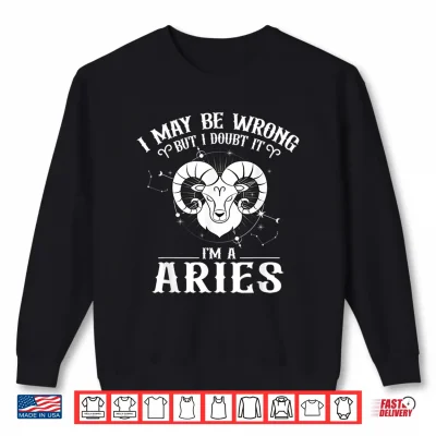 I May Be Wrong But I Doubt It Aries Horoscope Lover Zodiac Shirt 2 Sweatshirt I May Be Wrong But I Doubt It Aries Horoscope Lover Zodiac Shirt