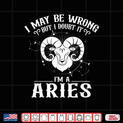 I May Be Wrong But I Doubt It Aries Horoscope Lover Zodiac Shirt 3 Design I May Be Wrong But I Doubt It Aries Horoscope Lover Zodiac Shirt