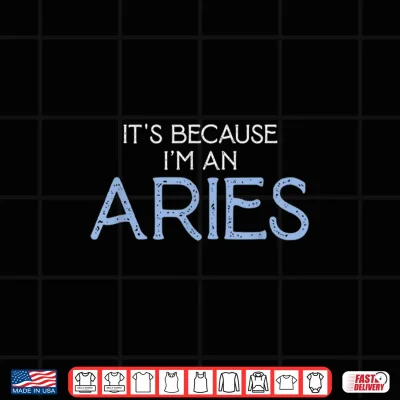 Design Its Because Im An Aries Zodiac Sign Born March April Shirt