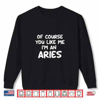 Sweatshirt Of Course You Like Me Im An Aries Zodiac Astrology Funny Shirt