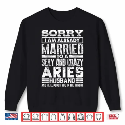 Sweatshirt Sorry Im Already Married to A Sexy and Crazy Aries Husband Shirt