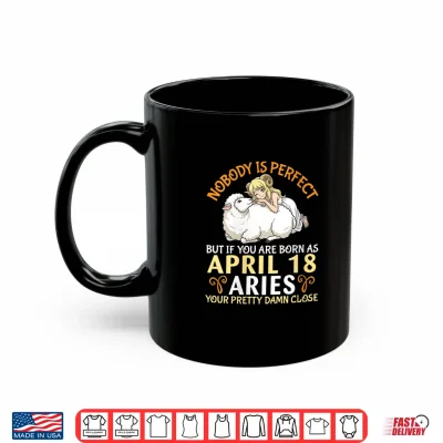 Mug Nobody is Perfect But If You are Born As April 18 Aries Girl Shirt
