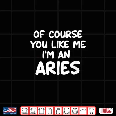 Design Of Course You Like Me Im An Aries Zodiac Astrology Funny Shirt