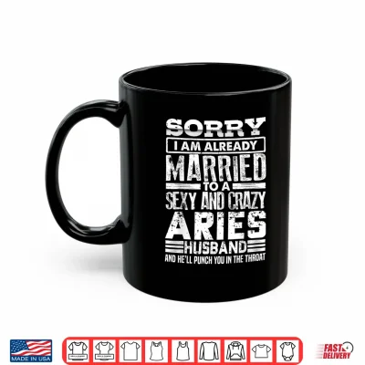 Mug Sorry Im Already Married to A Sexy and Crazy Aries Husband Shirt