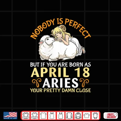 Design Nobody is Perfect But If You are Born As April 18 Aries Girl Shirt