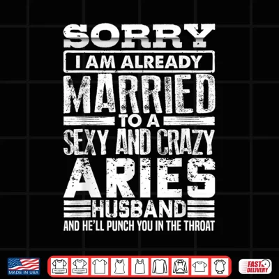 Design Sorry Im Already Married to A Sexy and Crazy Aries Husband Shirt