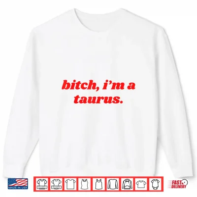 Sweatshirt Bitch Im A Taurus Funny Horoscope Slogan Attitude Statement Shirt
