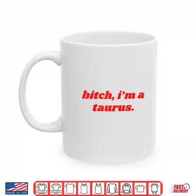 Mug Bitch Im A Taurus Funny Horoscope Slogan Attitude Statement Shirt