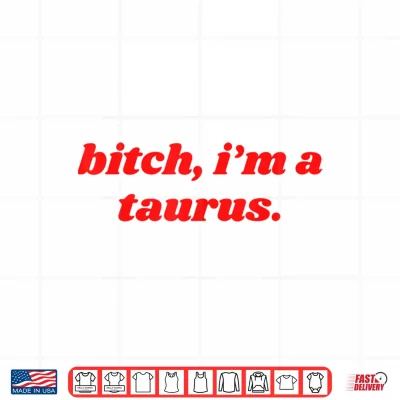 Design Bitch Im A Taurus Funny Horoscope Slogan Attitude Statement Shirt