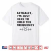 Actually I’M Just Here To Hold The Frequency Heartbeat Line Shirt