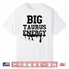 Big Taurus Energy Men Women Zodiac Taurus Drip Birthday Shirt