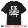 Big Taurus Energy Men Women Zodiac Sign Drip Taurus Birthday Shirt