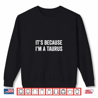 Sweatshirt Its Because Im A Taurus Horoscope Zodiac Sign Astrology Shirt