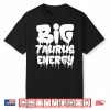 Big Taurus Energy Taurus Zodiac Sign April May Birthday Shirt