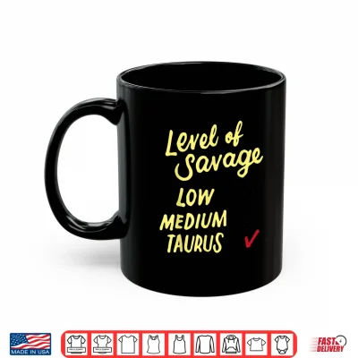 Mug Funny Level Of Savage Low Medium Taurus Novelty Birthday Shirt
