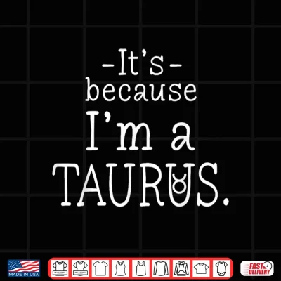 Design Because Im Taurus Zodiac Sign April May Birthday Funny Shirt