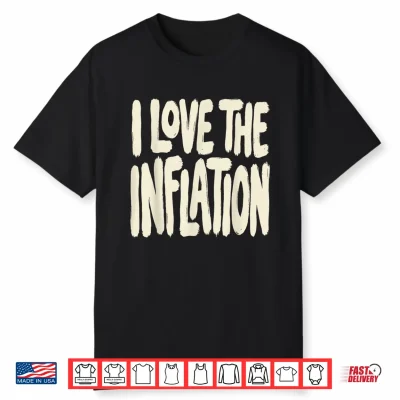 I Love The Inflation Political Humor Statement Shirt
