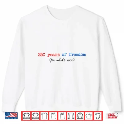 250 Years Of Freedom For White Man Feminist 4Th Of July Shirt 2 Sweatshirt 250 Years of Freedom for White Man Feminist 4th of July Shirt