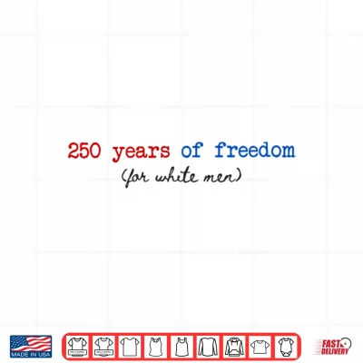 250 Years Of Freedom For White Man Feminist 4Th Of July Shirt 4 Design 250 Years of Freedom for White Man Feminist 4th of July Shirt