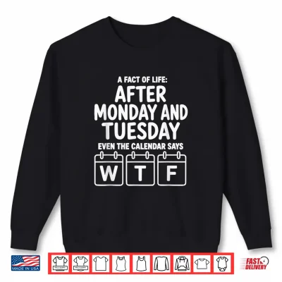 Sweatshirt After Monday and Tuesday Even the Calendar Says WTF Shirt