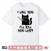 I Like You I’Ll Kill You Last Black Cat Meme Shirt