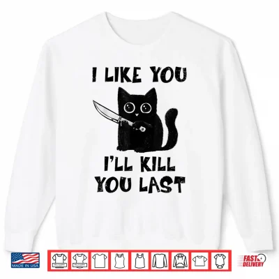 Sweatshirt I Like You Ill Kill You Last Black Cat Meme Shirt