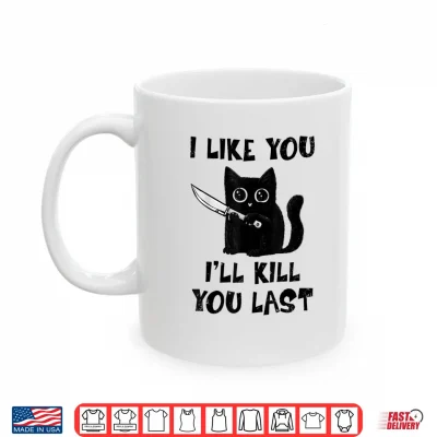 Mug I Like You Ill Kill You Last Black Cat Meme Shirt