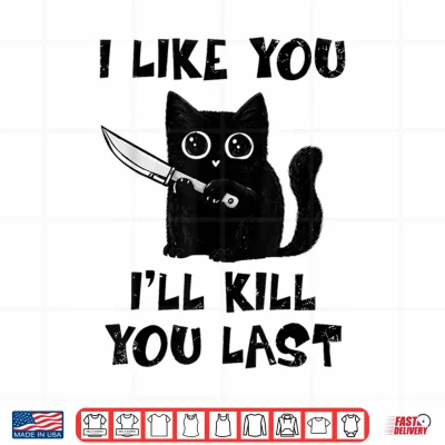 Design I Like You Ill Kill You Last Black Cat Meme Shirt