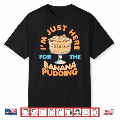 I’M Just Here For Banana Pudding Sweet Dessert Food Lover Shirt