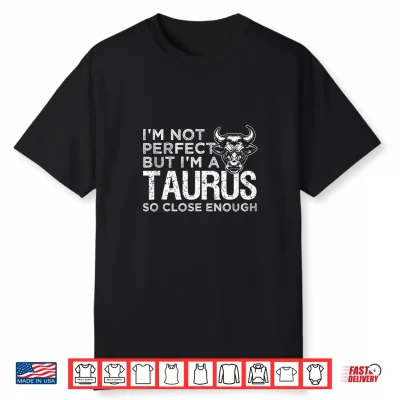 I’M Not Perfect But I’M An Taurus So Close Enough Funny Shirt