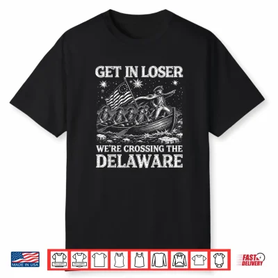 Get In Loser We’Re Crossing The Delaware 4Th Of July Usa Shirt