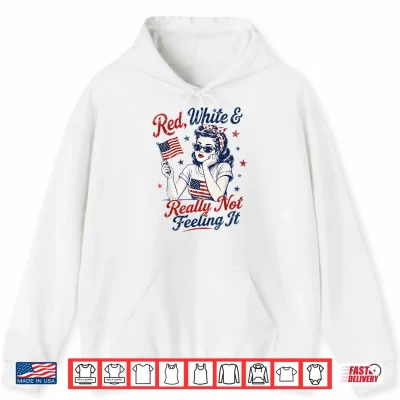 Hoodie Red White and Really Not Feeling It Retro 4th of July Shirt